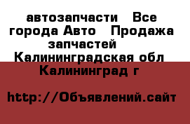 автозапчасти - Все города Авто » Продажа запчастей   . Калининградская обл.,Калининград г.